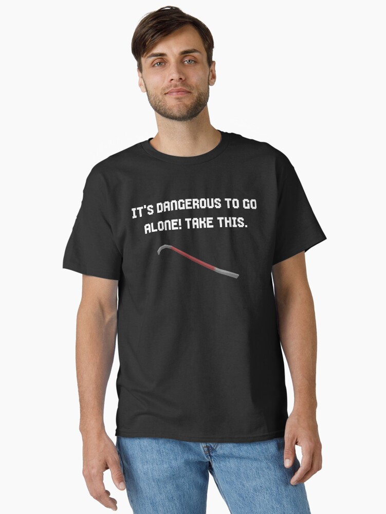 It's Dangerous To Go Alone, Take This Crowbar T-Shirt